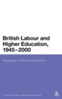 British Labour and Higher Education, 1945 to 2000 : Ideologies, Policies and Practice - Book