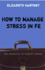 How to Manage Stress in FE : Applying research, theory and skills to post-compulsory education and training - Book