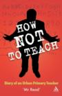 How Not to Teach : Diary of an Urban Primary Teacher - Book