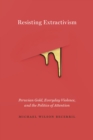 Resisting Extractivism : Peruvian Gold, Everyday Violence, and the Politics of Attention - Book