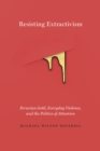 Resisting Extractivism : Peruvian Gold, Everyday Violence, and the Politics of Attention - eBook