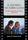 Screening Neoliberalism : Transforming Mexican Cinema, 1988-2012 - eBook