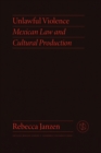 Unlawful Violence : Mexican Law and Cultural Production - Book