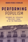 Performing Populism : Visions of Spanish Politics from 15-M to Podemos - eBook