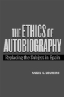 The Ethics of Autobiography : Replacing the Subject in Spain - Book