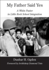 My Father Said Yes : A White Pastor in Little Rock School Integration - Book