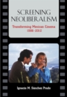 Screening Neoliberalism : Transforming Mexican Cinema, 1988-2012 - Book