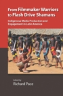 From Filmmaker Warriors to Flash Drive Shamans : Indigenous Media Production and Engagement in Latin America - Book