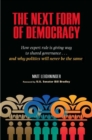 The Next Form of Democracy : How Expert Rule Is Giving Way to Shared Governance -- and Why Politics Will Never Be the Same - eBook