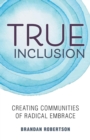 True Inclusion : Creating Communities of Radical Embrace - Book