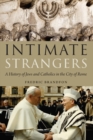 Intimate Strangers : A History of Jews and Catholics in the City of Rome - Book