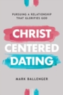 Christ-Centered Dating : Pursuing a Relationship That Glorifies God - Book
