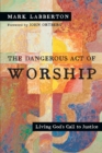The Dangerous Act of Worship – Living God`s Call to Justice - Book