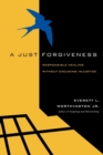 A Just Forgiveness : Responsible Healing Without Excusing Injustice - Book