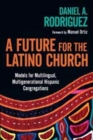 A Future for the Latino Church – Models for Multilingual, Multigenerational Hispanic Congregations - Book