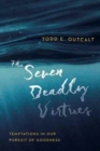 The Seven Deadly Virtues : Temptations in Our Pursuit of Goodness - Book