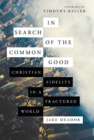 In Search of the Common Good - Christian Fidelity in a Fractured World - Book