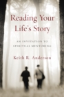 Reading Your Life`s Story - An Invitation to Spiritual Mentoring - Book