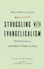 Struggling with Evangelicalism : Why I Want to Leave and What It Takes to Stay - eBook