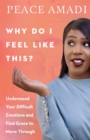Why Do I Feel Like This? : Understand Your Difficult Emotions and Find Grace to Move Through - eBook