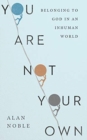 You Are Not Your Own - Belonging to God in an Inhuman World - Book