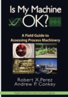 Is My Machine OK? : A Field Guide to Assessing Process Machinery - Book