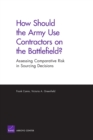 How Should the Army Use Contractors on the Battlefield? : Assessing Comparative Risk in Sourcing Decisions - Book