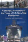 A Strategic Assessment of the Future of U.S. Navy Ship Maintenance : Challenges and Opportunities - Book