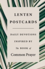 Lenten Postcards : Daily Devotions Inspired by the Book of Common Prayer - Book
