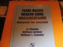 Team-Based Health Care Organizations : Blueprint for Success - Book