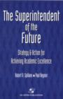 The Superintendent of the Future : Strategy and Action for Achieving Academic Excellence - Book