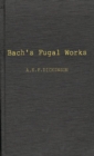 Bach's Fugal Works : With an Account of Fugue before and after Bach - Book