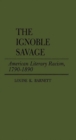 The Ignoble Savage : American Literary Racism, 1790-1890 - Book