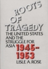 Roots of Tragedy : The United States and the Struggle for Asia, 1945-1953 - Book