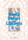Books, Babies, and Libraries : Serving Infants, Toddlers, Their Parents & Caregivers - Book