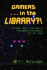 Gamers... in the Library?! : The Why, What, and How of Videogame Tournaments for All Ages - Book