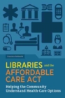 Libraries and the Affordable Care Act : Helping the Community Understand Health-Care Options - Book