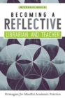 Becoming a Reflective Librarian and Teacher : Strategies for Mindful Academic Practice - Book