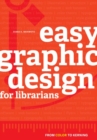 Easy Graphic Design for Librarians : From Color to Kerning - Book