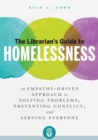 The Librarian's Guide to Homelessness : An Empathy-Driven Approach to Solving Problems, Preventing Conflict, and Serving Everyone - Book