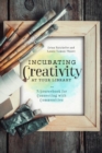Incubating Creativity at Your Library: A Sourcebook for Connecting with Communities : A Sourcebook for Connecting with Communities - Book