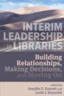 Interim Leadership in Libraries : Building Relationships, Making Decisions, and Moving On - Book