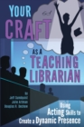 Your Craft as a Teaching Librarian : Using Acting Skills to Create a Dynamic Presence - Book
