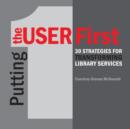 Putting the User First : 30 Strategies for Transforming Library Services - Book