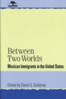 Between Two Worlds : Mexican Immigrants in the United States - Book