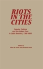 Riots in the Cities : Popular Politics and the Urban Poor in Latin America 1765-1910 - Book