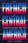 The French in Central America : Culture and Commerce, 1820-1930 - Book
