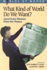 What Kind of World Do We Want? : American Women Plan for Peace - Book