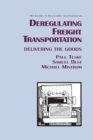 Deregulating Freight Transportation : Delivering the Goods - Book