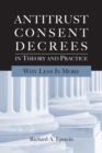 Antitrust Consent Decrees in Theory and Practice : Why Less is More - Book